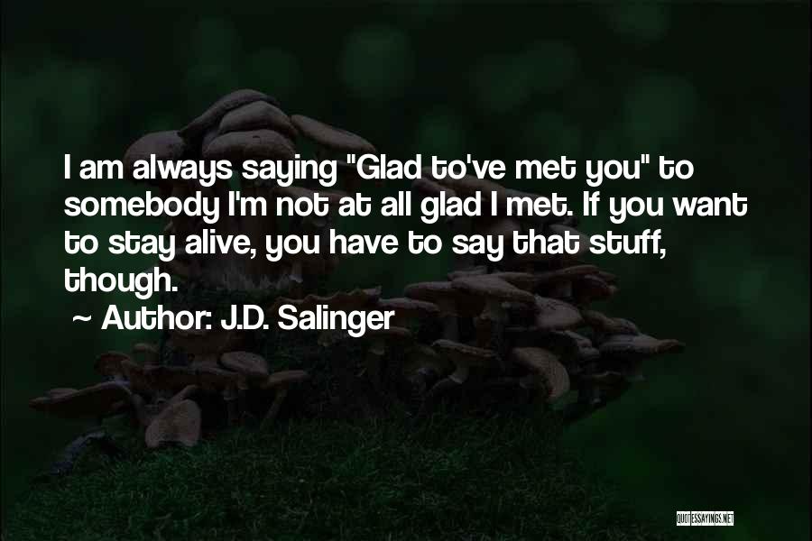 J.D. Salinger Quotes: I Am Always Saying Glad To've Met You To Somebody I'm Not At All Glad I Met. If You Want