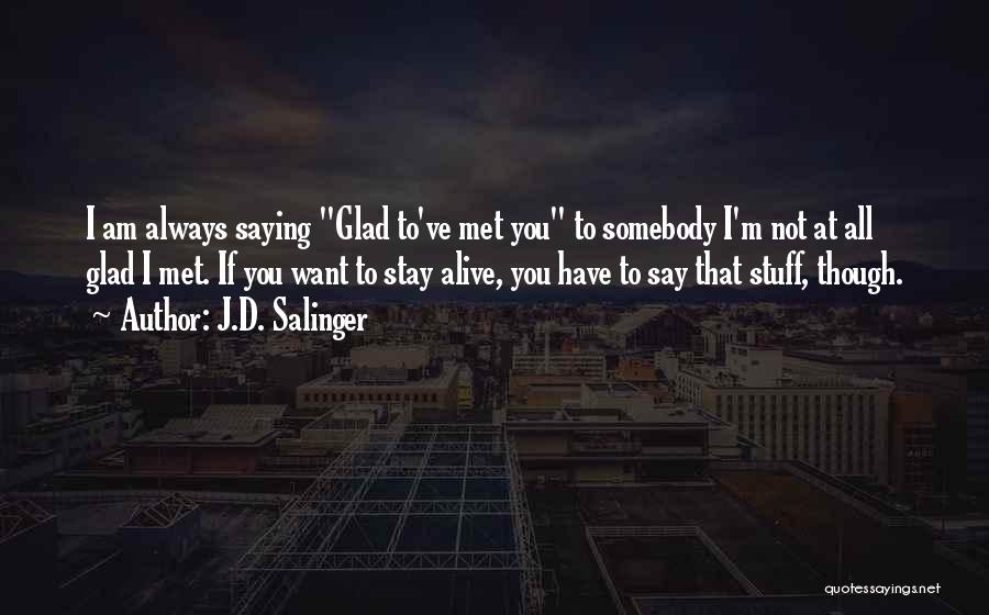 J.D. Salinger Quotes: I Am Always Saying Glad To've Met You To Somebody I'm Not At All Glad I Met. If You Want