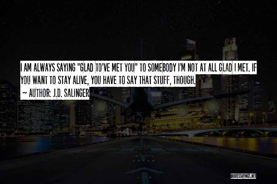 J.D. Salinger Quotes: I Am Always Saying Glad To've Met You To Somebody I'm Not At All Glad I Met. If You Want