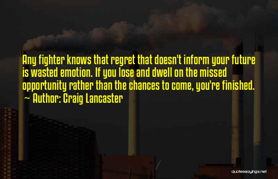 Craig Lancaster Quotes: Any Fighter Knows That Regret That Doesn't Inform Your Future Is Wasted Emotion. If You Lose And Dwell On The