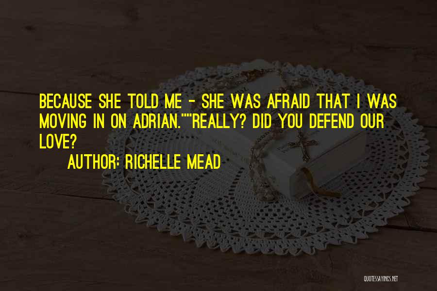 Richelle Mead Quotes: Because She Told Me - She Was Afraid That I Was Moving In On Adrian.really? Did You Defend Our Love?