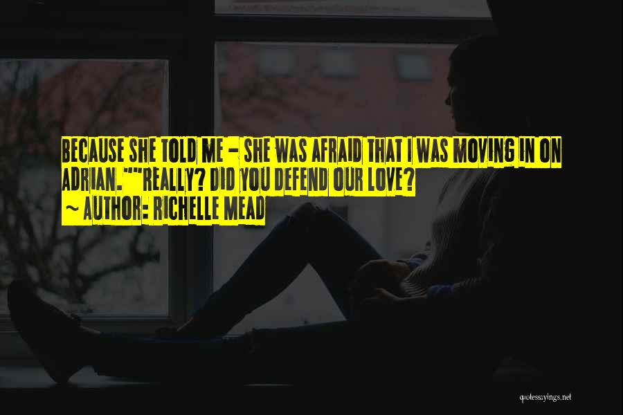 Richelle Mead Quotes: Because She Told Me - She Was Afraid That I Was Moving In On Adrian.really? Did You Defend Our Love?