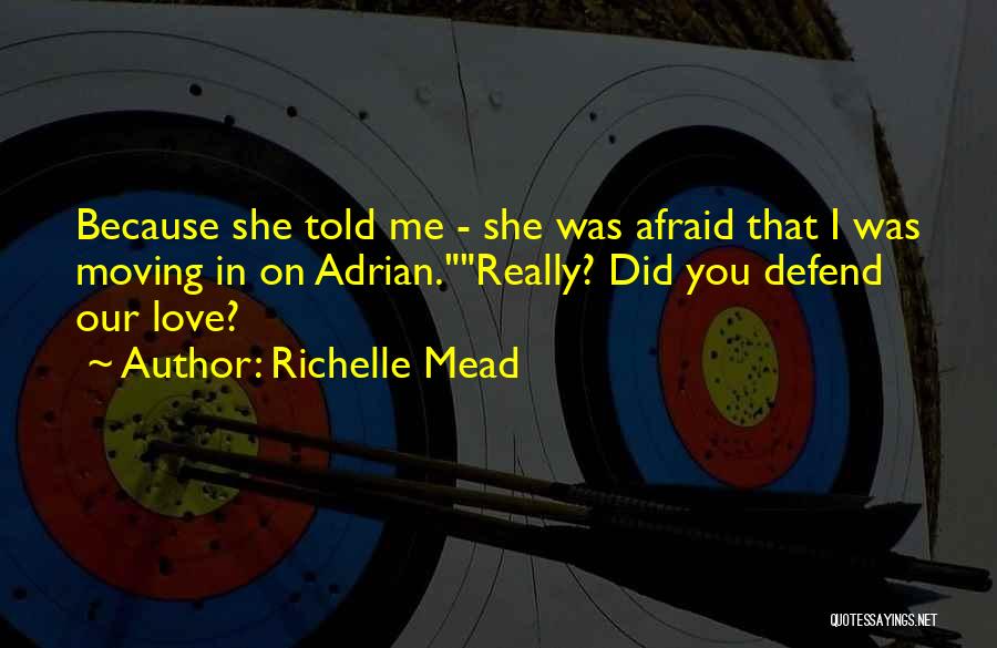 Richelle Mead Quotes: Because She Told Me - She Was Afraid That I Was Moving In On Adrian.really? Did You Defend Our Love?