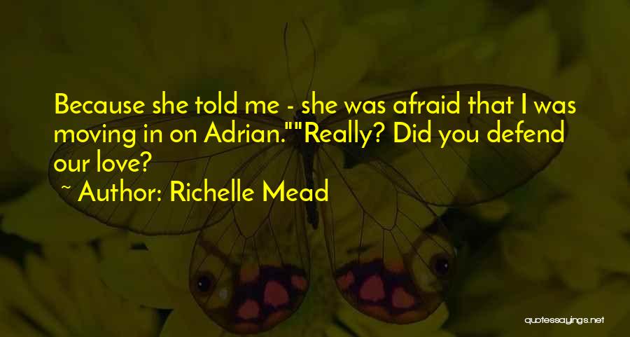 Richelle Mead Quotes: Because She Told Me - She Was Afraid That I Was Moving In On Adrian.really? Did You Defend Our Love?