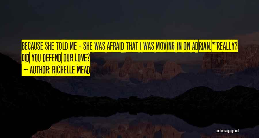 Richelle Mead Quotes: Because She Told Me - She Was Afraid That I Was Moving In On Adrian.really? Did You Defend Our Love?