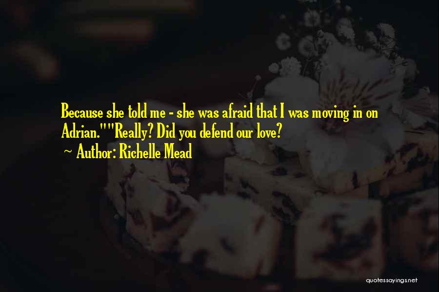 Richelle Mead Quotes: Because She Told Me - She Was Afraid That I Was Moving In On Adrian.really? Did You Defend Our Love?