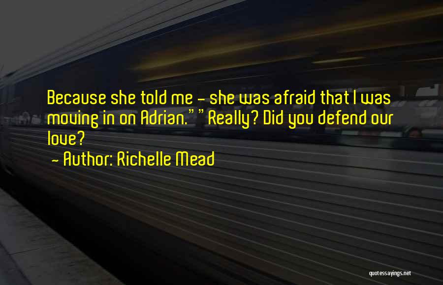 Richelle Mead Quotes: Because She Told Me - She Was Afraid That I Was Moving In On Adrian.really? Did You Defend Our Love?