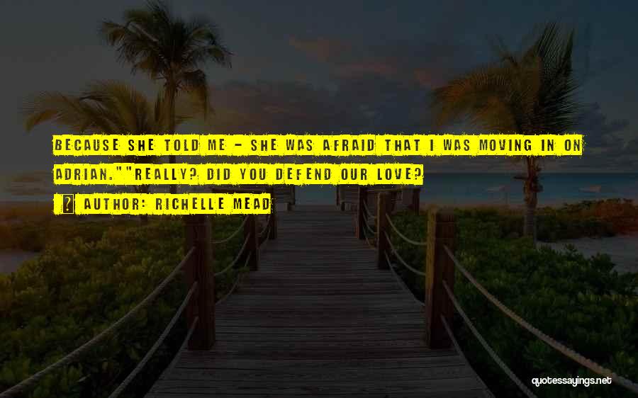 Richelle Mead Quotes: Because She Told Me - She Was Afraid That I Was Moving In On Adrian.really? Did You Defend Our Love?