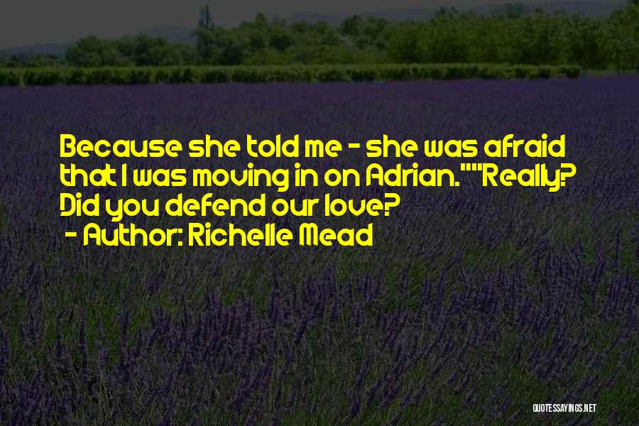 Richelle Mead Quotes: Because She Told Me - She Was Afraid That I Was Moving In On Adrian.really? Did You Defend Our Love?