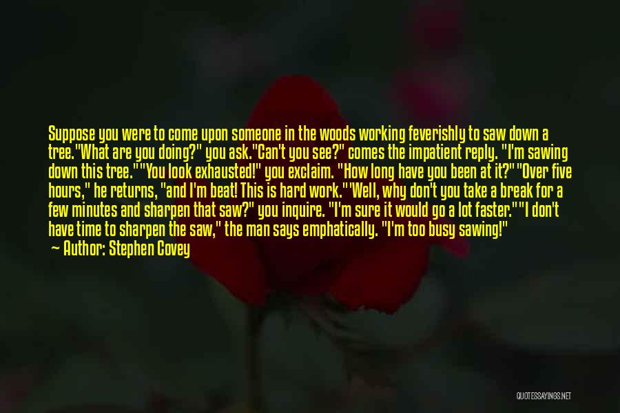 Stephen Covey Quotes: Suppose You Were To Come Upon Someone In The Woods Working Feverishly To Saw Down A Tree.what Are You Doing?