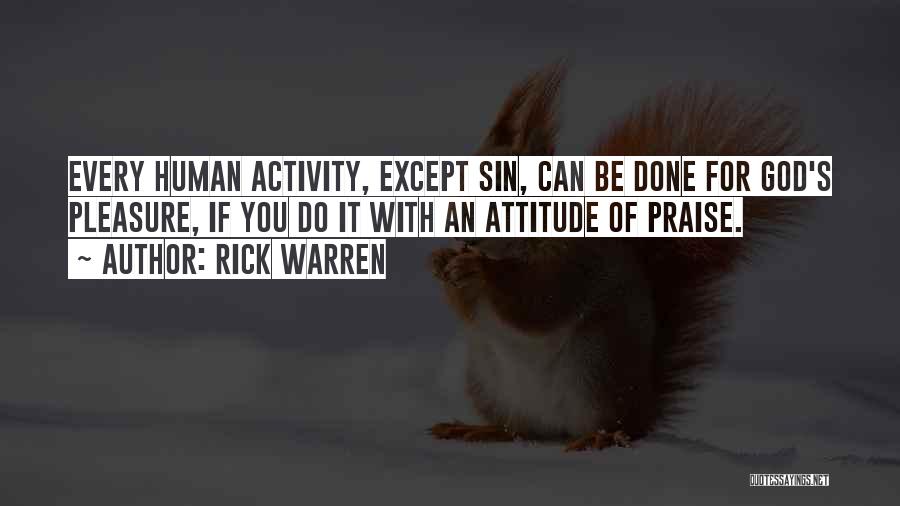 Rick Warren Quotes: Every Human Activity, Except Sin, Can Be Done For God's Pleasure, If You Do It With An Attitude Of Praise.