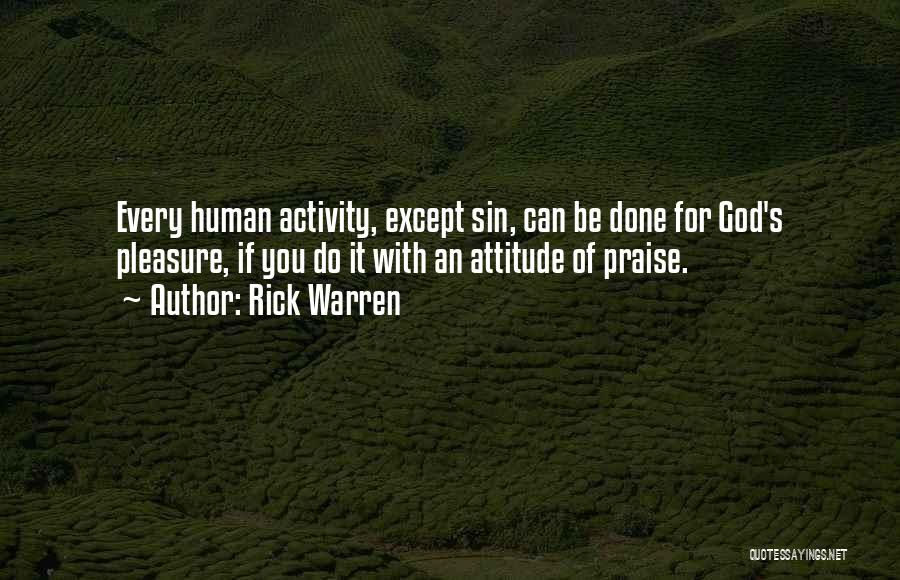 Rick Warren Quotes: Every Human Activity, Except Sin, Can Be Done For God's Pleasure, If You Do It With An Attitude Of Praise.