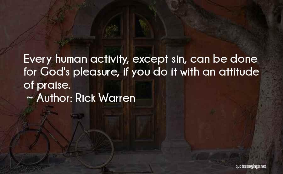 Rick Warren Quotes: Every Human Activity, Except Sin, Can Be Done For God's Pleasure, If You Do It With An Attitude Of Praise.
