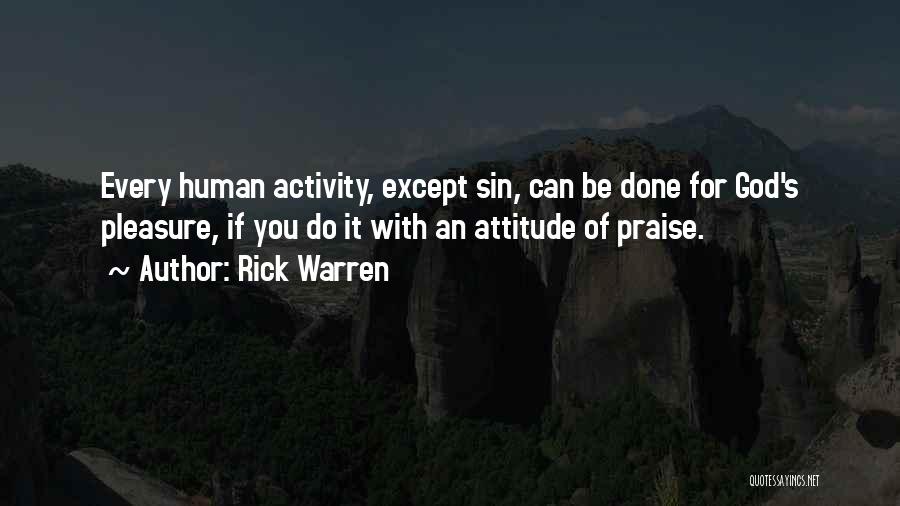 Rick Warren Quotes: Every Human Activity, Except Sin, Can Be Done For God's Pleasure, If You Do It With An Attitude Of Praise.