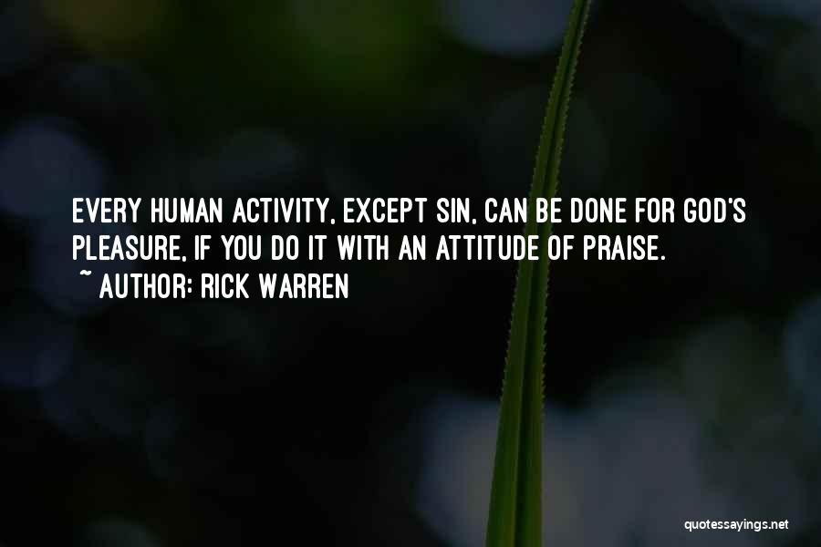 Rick Warren Quotes: Every Human Activity, Except Sin, Can Be Done For God's Pleasure, If You Do It With An Attitude Of Praise.