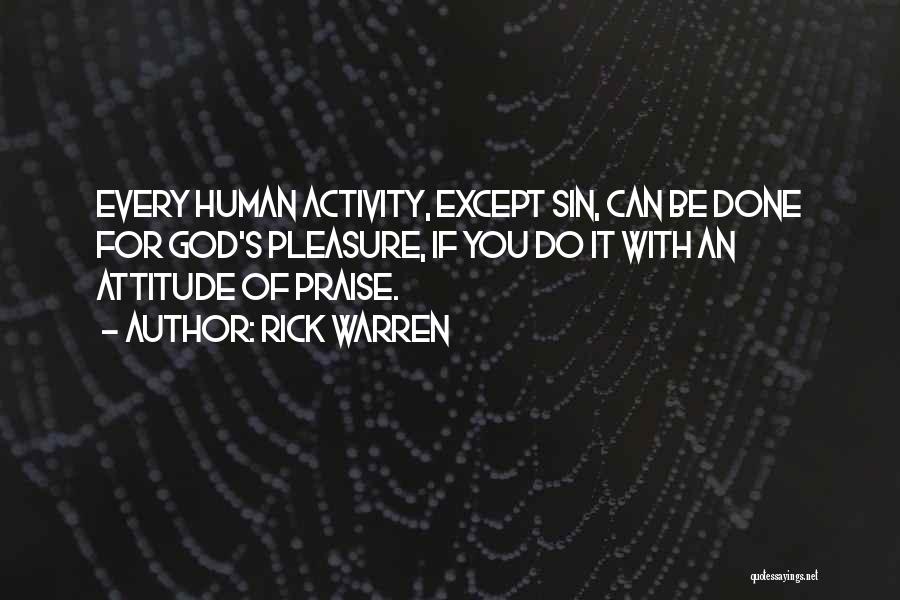Rick Warren Quotes: Every Human Activity, Except Sin, Can Be Done For God's Pleasure, If You Do It With An Attitude Of Praise.