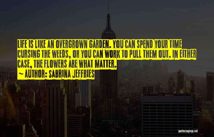 Sabrina Jeffries Quotes: Life Is Like An Overgrown Garden. You Can Spend Your Time Cursing The Weeds, Or You Can Work To Pull