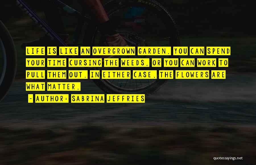 Sabrina Jeffries Quotes: Life Is Like An Overgrown Garden. You Can Spend Your Time Cursing The Weeds, Or You Can Work To Pull