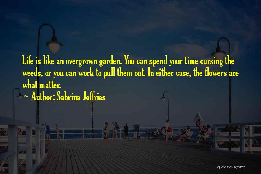 Sabrina Jeffries Quotes: Life Is Like An Overgrown Garden. You Can Spend Your Time Cursing The Weeds, Or You Can Work To Pull