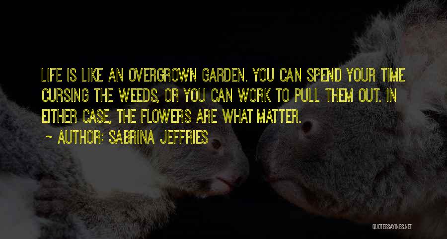 Sabrina Jeffries Quotes: Life Is Like An Overgrown Garden. You Can Spend Your Time Cursing The Weeds, Or You Can Work To Pull