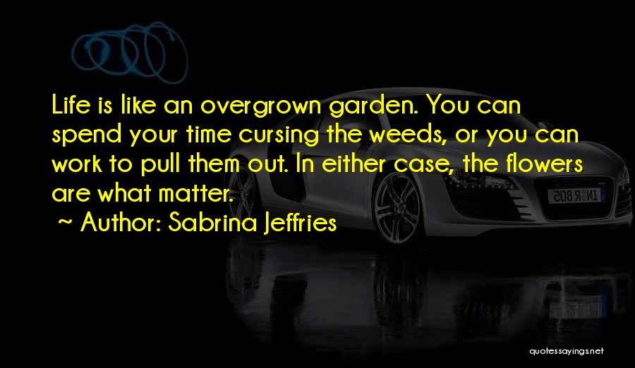 Sabrina Jeffries Quotes: Life Is Like An Overgrown Garden. You Can Spend Your Time Cursing The Weeds, Or You Can Work To Pull