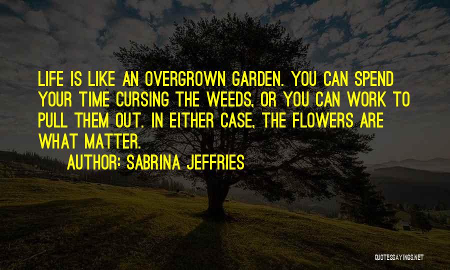 Sabrina Jeffries Quotes: Life Is Like An Overgrown Garden. You Can Spend Your Time Cursing The Weeds, Or You Can Work To Pull
