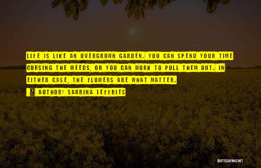 Sabrina Jeffries Quotes: Life Is Like An Overgrown Garden. You Can Spend Your Time Cursing The Weeds, Or You Can Work To Pull