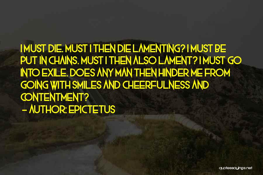 Epictetus Quotes: I Must Die. Must I Then Die Lamenting? I Must Be Put In Chains. Must I Then Also Lament? I