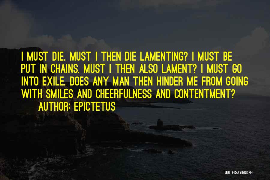 Epictetus Quotes: I Must Die. Must I Then Die Lamenting? I Must Be Put In Chains. Must I Then Also Lament? I