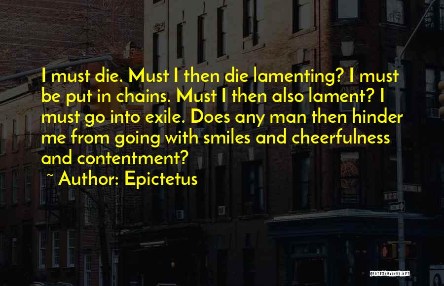 Epictetus Quotes: I Must Die. Must I Then Die Lamenting? I Must Be Put In Chains. Must I Then Also Lament? I