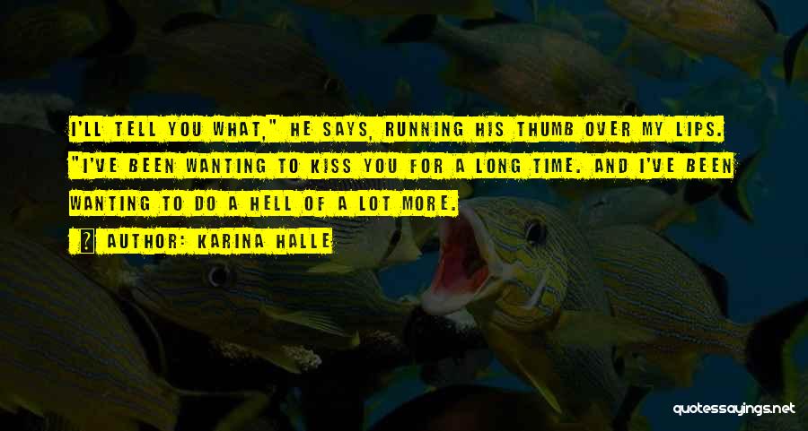 Karina Halle Quotes: I'll Tell You What, He Says, Running His Thumb Over My Lips. I've Been Wanting To Kiss You For A