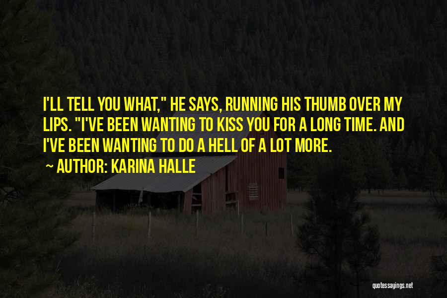 Karina Halle Quotes: I'll Tell You What, He Says, Running His Thumb Over My Lips. I've Been Wanting To Kiss You For A