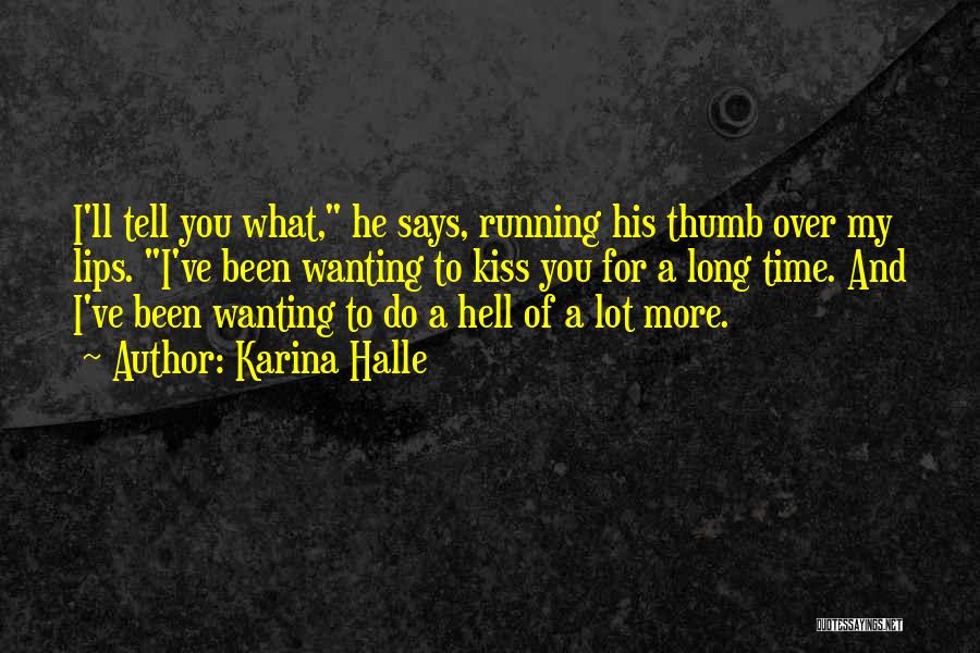 Karina Halle Quotes: I'll Tell You What, He Says, Running His Thumb Over My Lips. I've Been Wanting To Kiss You For A