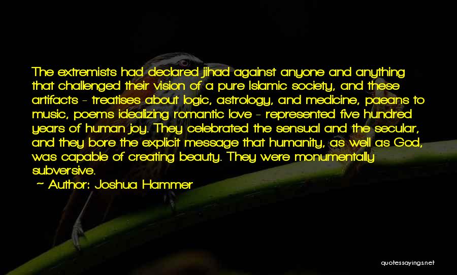 Joshua Hammer Quotes: The Extremists Had Declared Jihad Against Anyone And Anything That Challenged Their Vision Of A Pure Islamic Society, And These