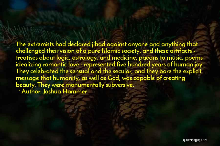 Joshua Hammer Quotes: The Extremists Had Declared Jihad Against Anyone And Anything That Challenged Their Vision Of A Pure Islamic Society, And These