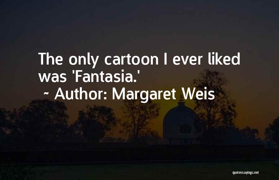 Margaret Weis Quotes: The Only Cartoon I Ever Liked Was 'fantasia.'