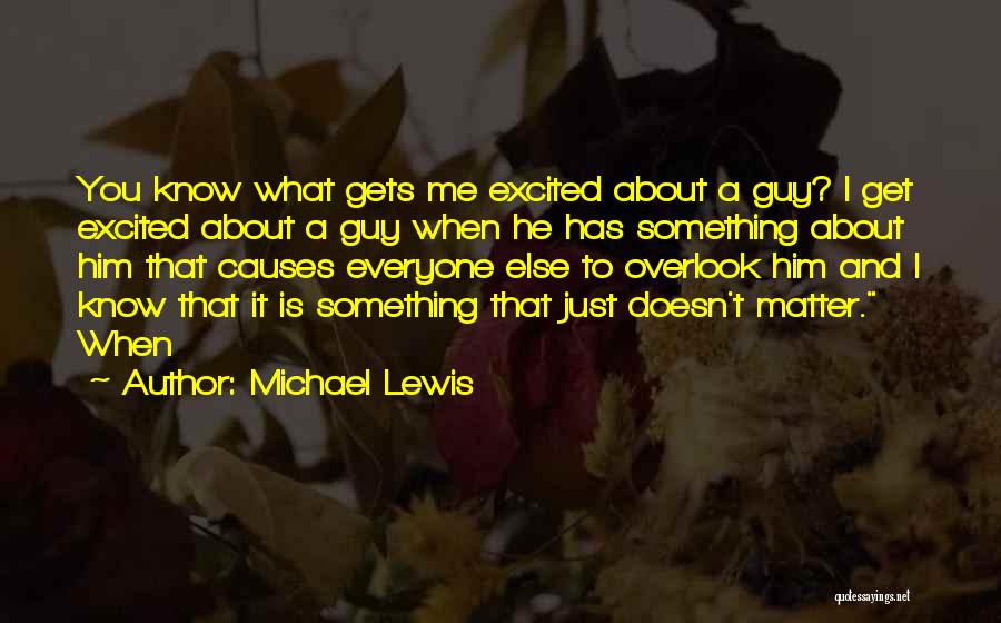 Michael Lewis Quotes: You Know What Gets Me Excited About A Guy? I Get Excited About A Guy When He Has Something About