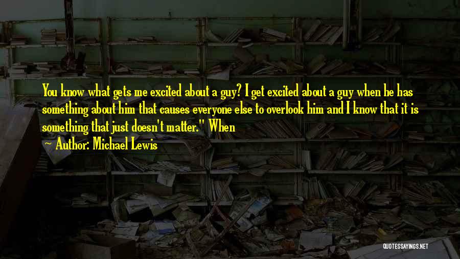 Michael Lewis Quotes: You Know What Gets Me Excited About A Guy? I Get Excited About A Guy When He Has Something About