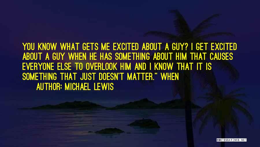 Michael Lewis Quotes: You Know What Gets Me Excited About A Guy? I Get Excited About A Guy When He Has Something About