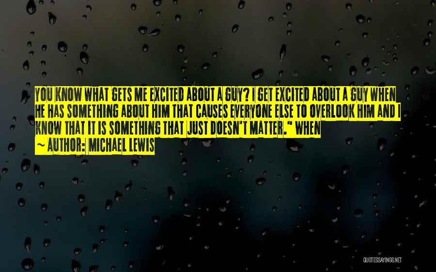 Michael Lewis Quotes: You Know What Gets Me Excited About A Guy? I Get Excited About A Guy When He Has Something About