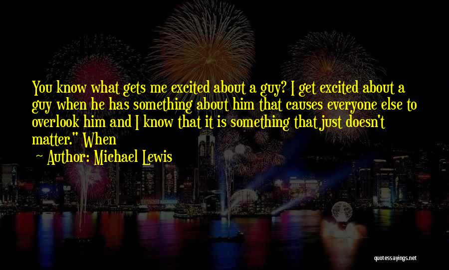 Michael Lewis Quotes: You Know What Gets Me Excited About A Guy? I Get Excited About A Guy When He Has Something About