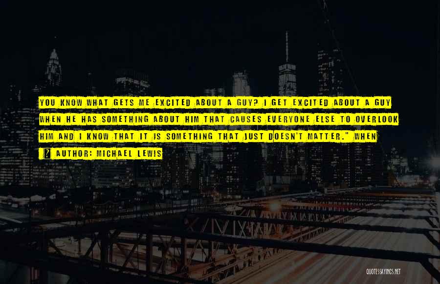 Michael Lewis Quotes: You Know What Gets Me Excited About A Guy? I Get Excited About A Guy When He Has Something About