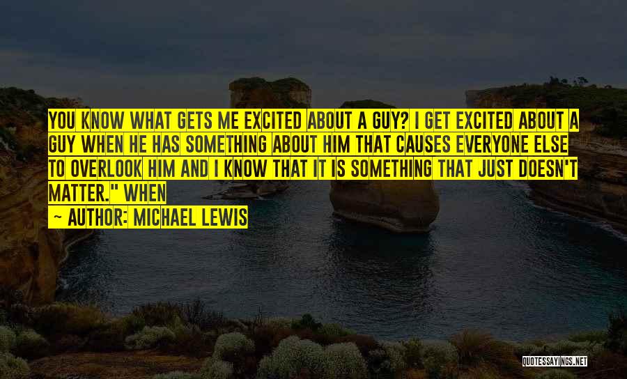 Michael Lewis Quotes: You Know What Gets Me Excited About A Guy? I Get Excited About A Guy When He Has Something About