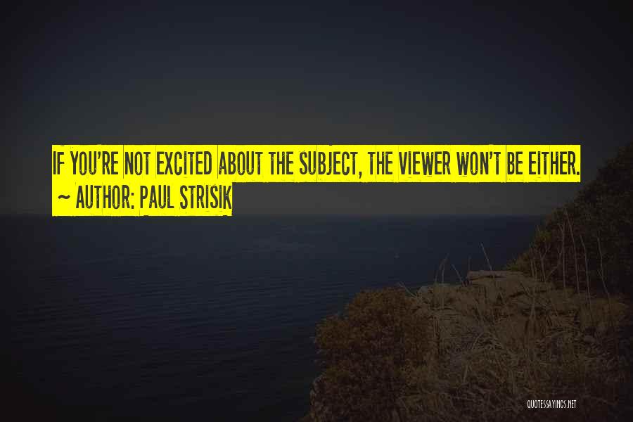 Paul Strisik Quotes: If You're Not Excited About The Subject, The Viewer Won't Be Either.