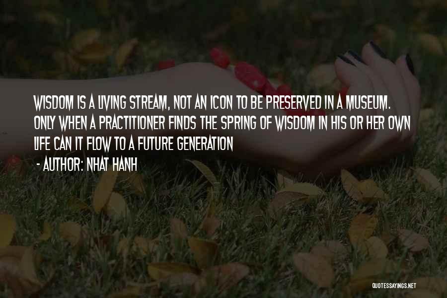 Nhat Hanh Quotes: Wisdom Is A Living Stream, Not An Icon To Be Preserved In A Museum. Only When A Practitioner Finds The