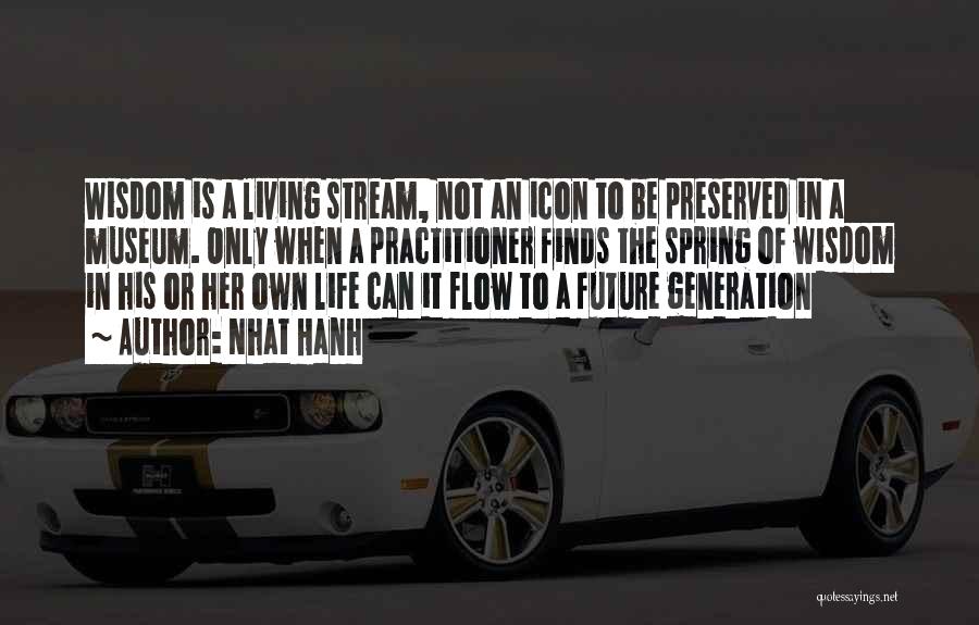 Nhat Hanh Quotes: Wisdom Is A Living Stream, Not An Icon To Be Preserved In A Museum. Only When A Practitioner Finds The