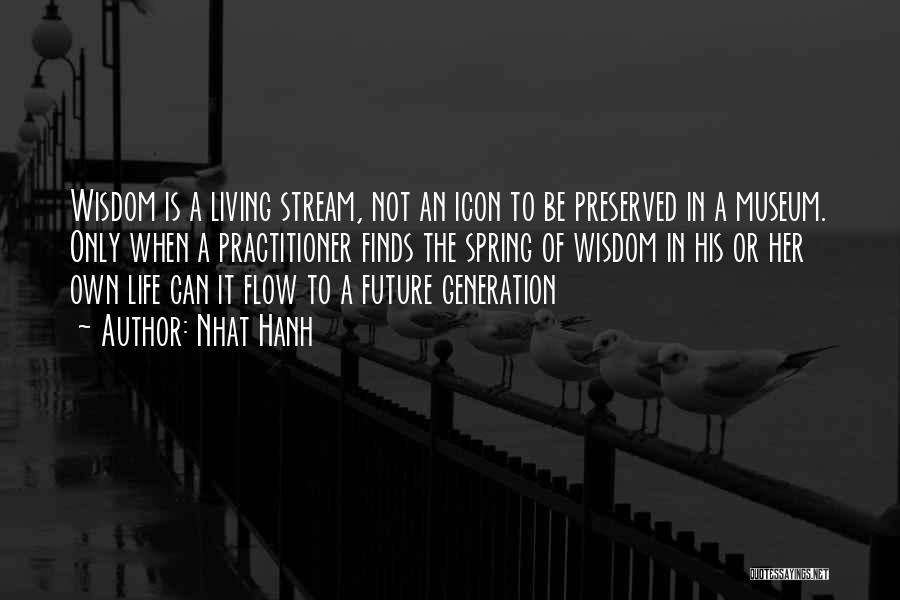 Nhat Hanh Quotes: Wisdom Is A Living Stream, Not An Icon To Be Preserved In A Museum. Only When A Practitioner Finds The