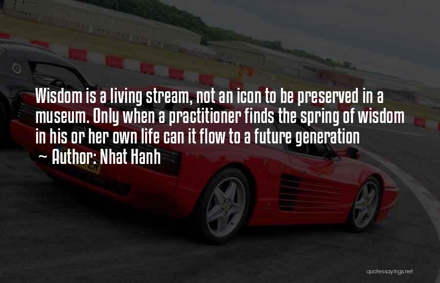 Nhat Hanh Quotes: Wisdom Is A Living Stream, Not An Icon To Be Preserved In A Museum. Only When A Practitioner Finds The