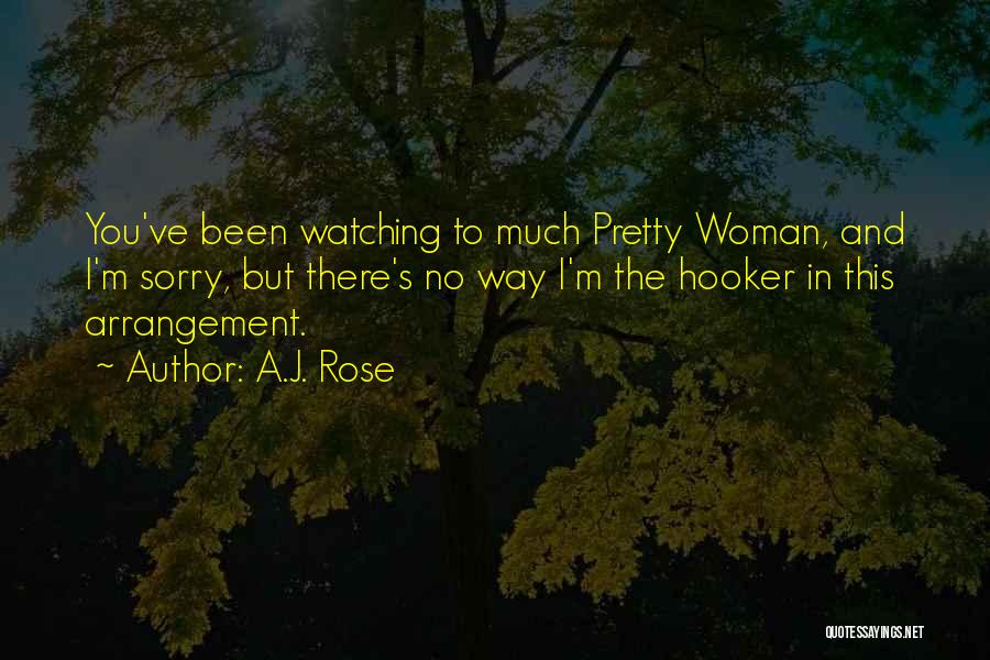 A.J. Rose Quotes: You've Been Watching To Much Pretty Woman, And I'm Sorry, But There's No Way I'm The Hooker In This Arrangement.