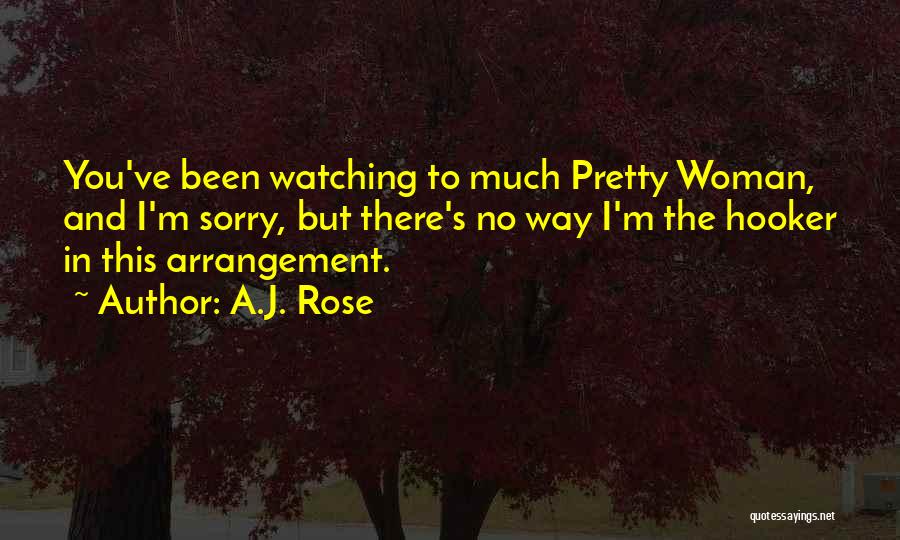 A.J. Rose Quotes: You've Been Watching To Much Pretty Woman, And I'm Sorry, But There's No Way I'm The Hooker In This Arrangement.